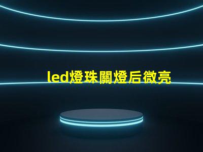 led燈珠關燈后微亮 led燈打開只發弱光不亮怎么修